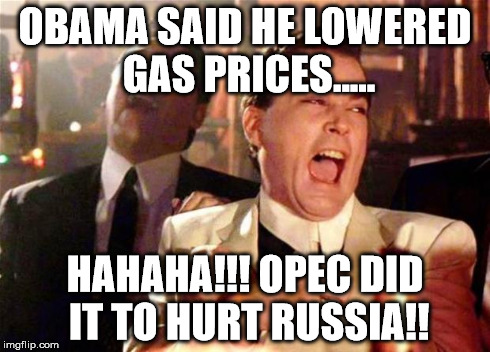 Goodfellas  | OBAMA SAID HE LOWERED GAS PRICES..... HAHAHA!!! OPEC DID IT TO HURT RUSSIA!! | image tagged in goodfellas,obama | made w/ Imgflip meme maker