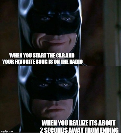 WHEN YOU START THE CAR AND YOUR FAVORITE SONG IS ON THE RADIO WHEN YOU REALIZE ITS ABOUT 2 SECONDS AWAY FROM ENDING | image tagged in batman,memes | made w/ Imgflip meme maker