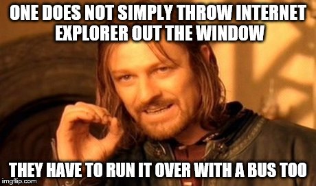 One Does Not Simply | ONE DOES NOT SIMPLY THROW INTERNET EXPLORER OUT THE WINDOW THEY HAVE TO RUN IT OVER WITH A BUS TOO | image tagged in memes,one does not simply | made w/ Imgflip meme maker