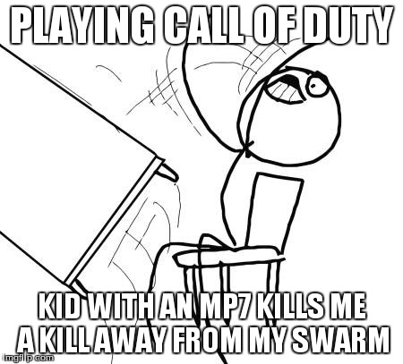 The amount of raging was over 9000 | PLAYING CALL OF DUTY KID WITH AN MP7 KILLS ME A KILL AWAY FROM MY SWARM | image tagged in memes,table flip guy,call of duty | made w/ Imgflip meme maker