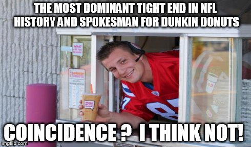 Gronk likes Dunkin Donuts | THE MOST DOMINANT TIGHT END IN NFL HISTORY AND SPOKESMAN FOR DUNKIN DONUTS COINCIDENCE ?  I THINK NOT! | image tagged in gronk,patriots,nfl,donuts,football | made w/ Imgflip meme maker