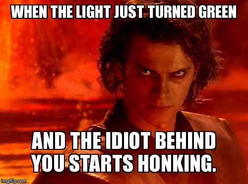 You Underestimate My Power | WHEN THE LIGHT JUST TURNED GREEN AND THE IDIOT BEHIND YOU STARTS HONKING. | image tagged in memes,you underestimate my power | made w/ Imgflip meme maker