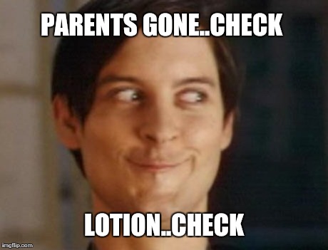 Spiderman Peter Parker | PARENTS GONE..CHECK LOTION..CHECK | image tagged in memes,spiderman peter parker | made w/ Imgflip meme maker