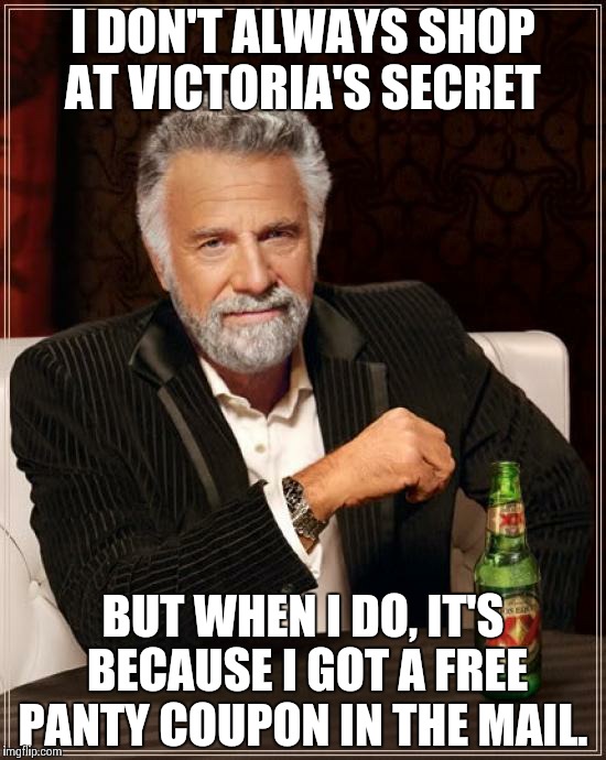 Victoria's Secret | I DON'T ALWAYS SHOP AT VICTORIA'S SECRET BUT WHEN I DO, IT'S BECAUSE I GOT A FREE PANTY COUPON IN THE MAIL. | image tagged in memes,free,panties,the most interesting man in the world,victoriasecret | made w/ Imgflip meme maker