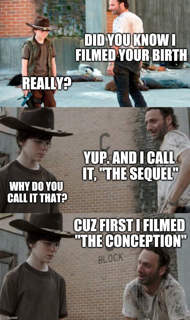 Rick and Carl 3 Meme | DID YOU KNOW I FILMED YOUR BIRTH REALLY? YUP. AND I CALL IT, "THE SEQUEL" WHY DO YOU CALL IT THAT? CUZ FIRST I FILMED "THE CONCEPTION" | image tagged in memes,rick and carl 3 | made w/ Imgflip meme maker