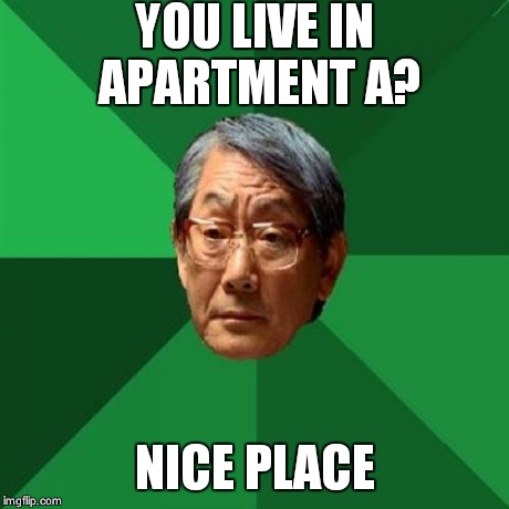 High Expectations Asian Father | YOU LIVE IN APARTMENT A? NICE PLACE | image tagged in memes,high expectations asian father | made w/ Imgflip meme maker