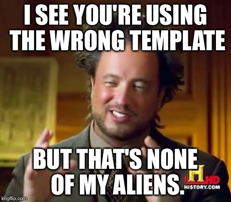 Some one make this a official meme | I SEE YOU'RE USING THE WRONG TEMPLATE BUT THAT'S NONE OF MY ALIENS. | image tagged in memes,ancient aliens | made w/ Imgflip meme maker