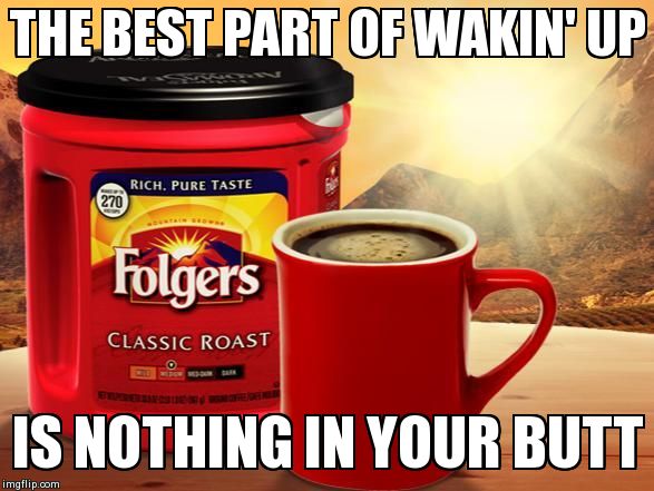 THE BEST PART OF WAKIN' UP IS NOTHING IN YOUR BUTT generated with the Imgflip Meme Maker