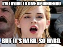 Innuendo | I'M TRYING TO GIVE UP INNUENDO BUT IT'S HARD. SO HARD. | image tagged in emma watson,funny | made w/ Imgflip meme maker
