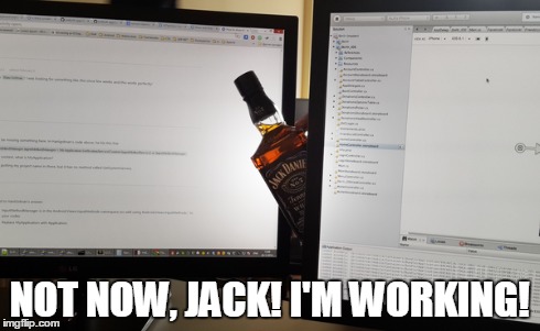 NOT NOW, JACK! I'M WORKING! | image tagged in jack,working,jack daniels,whiskey,funny,work | made w/ Imgflip meme maker