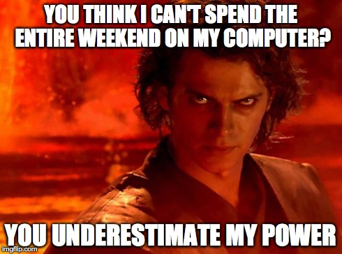 You Underestimate My Power | YOU THINK I CAN'T SPEND THE ENTIRE WEEKEND ON MY COMPUTER? YOU UNDERESTIMATE MY POWER | image tagged in memes,you underestimate my power | made w/ Imgflip meme maker