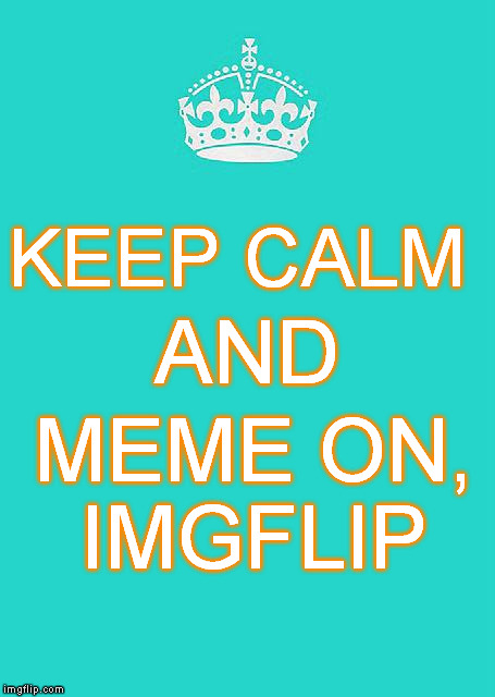 Keep Calm And Carry On Aqua | KEEP CALM MEME ON, IMGFLIP AND | image tagged in memes,keep calm and carry on aqua | made w/ Imgflip meme maker