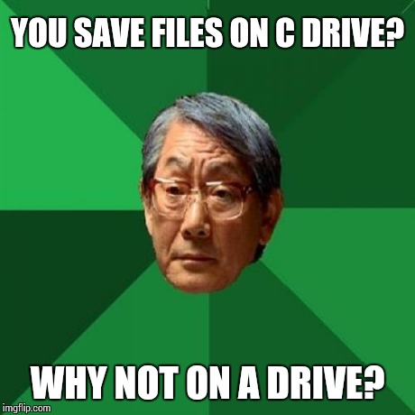 High Expectations Asian Father | YOU SAVE FILES ON C DRIVE? WHY NOT ON A DRIVE? | image tagged in memes,high expectations asian father | made w/ Imgflip meme maker