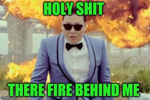 Gangnam Style PSY | HOLY SHIT THERE FIRE BEHIND ME | image tagged in memes,gangnam style psy | made w/ Imgflip meme maker