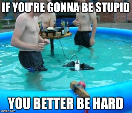 If you're gonna be stupid | IF YOU'RE GONNA BE STUPID YOU BETTER BE HARD | image tagged in if you're gonna be stupid,meme,special kind of stupid | made w/ Imgflip meme maker