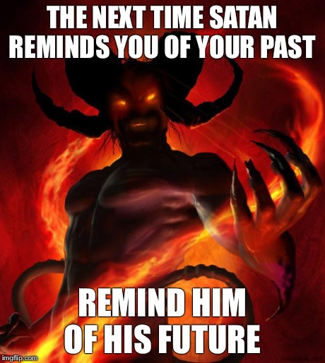 And then the devil said | THE NEXT TIME SATAN REMINDS YOU OF YOUR PAST REMIND HIM OF HIS FUTURE | image tagged in and then the devil said | made w/ Imgflip meme maker