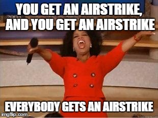 Oprah You Get A | YOU GET AN AIRSTRIKE, AND YOU GET AN AIRSTRIKE EVERYBODY GETS AN AIRSTRIKE | image tagged in you get an oprah,AdviceAnimals | made w/ Imgflip meme maker
