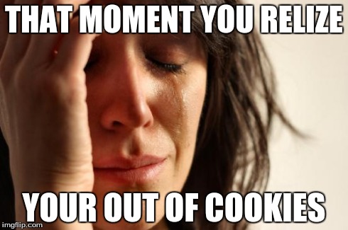 First World Problems Meme | THAT MOMENT YOU RELIZE YOUR OUT OF COOKIES | image tagged in memes,first world problems | made w/ Imgflip meme maker