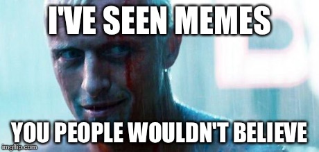 I've seen memes | I'VE SEEN MEMES YOU PEOPLE WOULDN'T BELIEVE | image tagged in roy batty,memes,blade runner | made w/ Imgflip meme maker