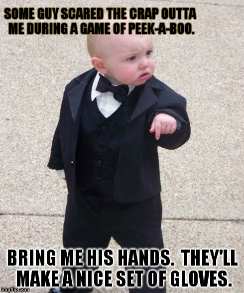 Baby Godfather | SOME GUY SCARED THE CRAP OUTTA ME DURING A GAME OF PEEK-A-BOO. BRING ME HIS HANDS.  THEY'LL MAKE A NICE SET OF GLOVES. | image tagged in memes,baby godfather,peek-a-boo,baby,suit baby,gloves | made w/ Imgflip meme maker