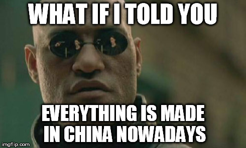 Matrix Morpheus Meme | WHAT IF I TOLD YOU EVERYTHING IS MADE IN CHINA NOWADAYS | image tagged in memes,matrix morpheus | made w/ Imgflip meme maker