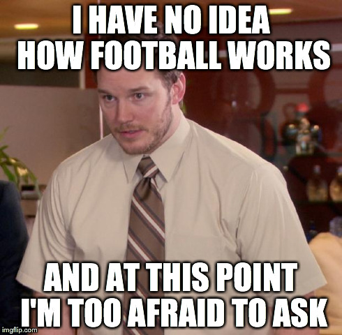 Afraid To Ask Andy Meme | I HAVE NO IDEA HOW FOOTBALL WORKS AND AT THIS POINT I'M TOO AFRAID TO ASK | image tagged in memes,afraid to ask andy,AdviceAnimals | made w/ Imgflip meme maker
