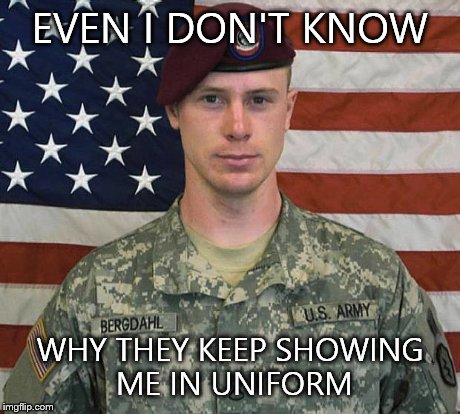Bergdahl | EVEN I DON'T KNOW WHY THEY KEEP SHOWING ME IN UNIFORM | image tagged in bergdahl | made w/ Imgflip meme maker