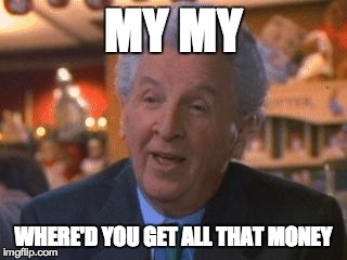 Where'd you get all that money | MY MY WHERE'D YOU GET ALL THAT MONEY | image tagged in home alone,money | made w/ Imgflip meme maker