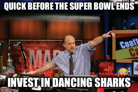 Mad Money Jim Cramer | QUICK BEFORE THE SUPER BOWL ENDS INVEST IN DANCING SHARKS | image tagged in memes,mad money jim cramer | made w/ Imgflip meme maker