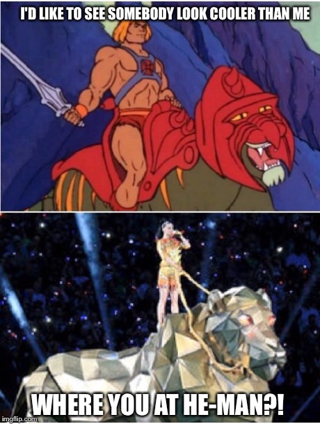 I'D LIKE TO SEE SOMEBODY LOOK COOLER THAN ME WHERE YOU AT HE-MAN?! | image tagged in katy perry,superbowl,nfl,football,halftime,cartoons | made w/ Imgflip meme maker