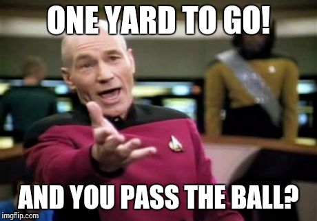 Picard Wtf | ONE YARD TO GO! AND YOU PASS THE BALL? | image tagged in memes,picard wtf,lynch,super bowl,seahawks,run the ball | made w/ Imgflip meme maker