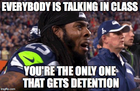 EVERYBODY IS TALKING IN CLASS YOU'RE THE ONLY ONE THAT GETS DETENTION | image tagged in sports,comedy,superbowl,richard sherman saaaad | made w/ Imgflip meme maker
