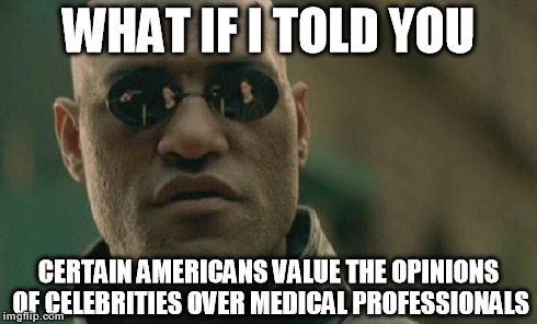 Matrix Morpheus Meme | WHAT IF I TOLD YOU CERTAIN AMERICANS VALUE THE OPINIONS OF CELEBRITIES OVER MEDICAL PROFESSIONALS | image tagged in memes,matrix morpheus | made w/ Imgflip meme maker