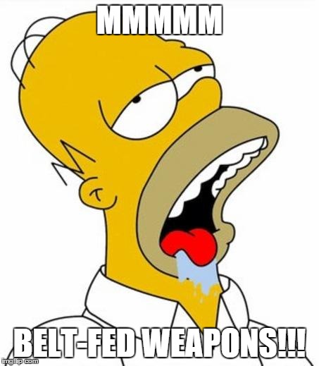 Homer Simpson | MMMMM BELT-FED WEAPONS!!! | image tagged in homer simpson | made w/ Imgflip meme maker
