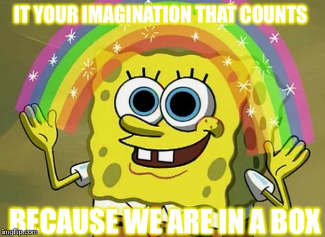 Imagination Spongebob | IT YOUR IMAGINATION THAT COUNTS BECAUSE WE ARE IN A BOX | image tagged in memes,imagination spongebob | made w/ Imgflip meme maker