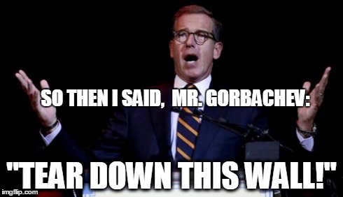 Brian Williams | SO THEN I SAID, 
MR. GORBACHEV: "TEAR DOWN THIS WALL!" | image tagged in brian williams | made w/ Imgflip meme maker
