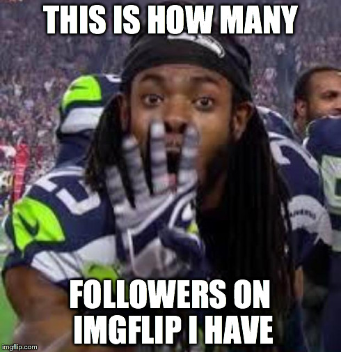 Richard Sherman | THIS IS HOW MANY FOLLOWERS ON IMGFLIP I HAVE | image tagged in richard sherman | made w/ Imgflip meme maker