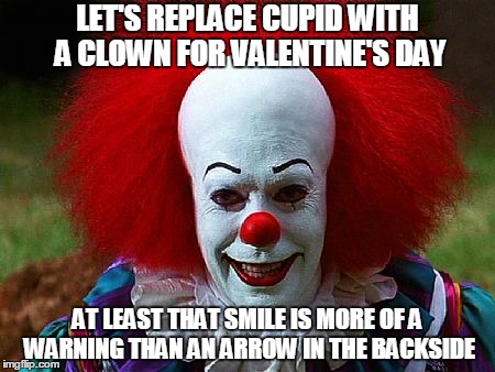LET'S REPLACE CUPID WITH A CLOWN FOR VALENTINE'S DAY AT LEAST THAT SMILE IS MORE OF A WARNING THAN AN ARROW IN THE BACKSIDE | image tagged in valentine's day,clown,humor,pennywise,evil | made w/ Imgflip meme maker