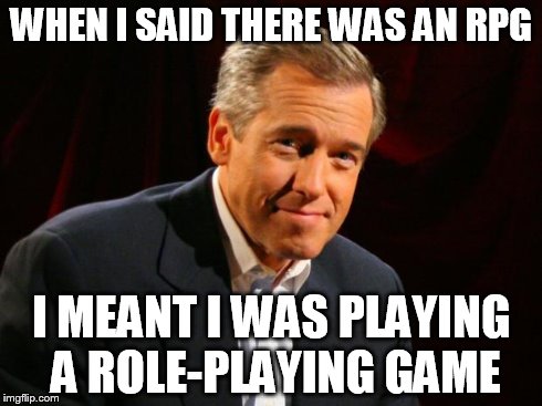 brian williams | WHEN I SAID THERE WAS AN RPG I MEANT I WAS PLAYING A ROLE-PLAYING GAME | image tagged in brian williams | made w/ Imgflip meme maker