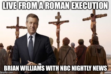 Brian Williams live at roman execution | LIVE FROM A ROMAN EXECUTION BRIAN WILLIAMS WITH NBC NIGHTLY NEWS | image tagged in memes,brian williams | made w/ Imgflip meme maker