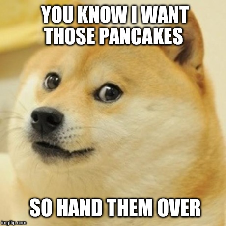 Doge | YOU KNOW I WANT THOSE PANCAKES SO HAND THEM OVER | image tagged in memes,doge | made w/ Imgflip meme maker