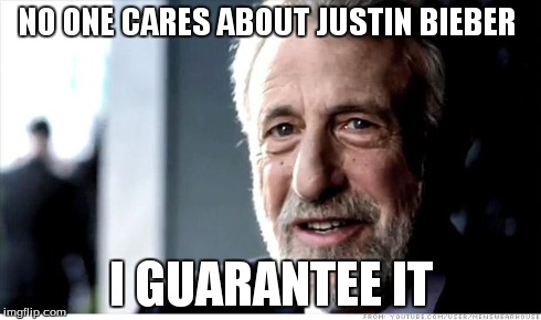 I Guarantee It | NO ONE CARES ABOUT JUSTIN BIEBER I GUARANTEE IT | image tagged in memes,i guarantee it | made w/ Imgflip meme maker