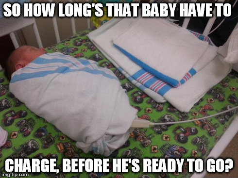 baby charger | SO HOW LONG'S THAT BABY HAVE TO CHARGE, BEFORE HE'S READY TO GO? | image tagged in baby,charger,technology,phone | made w/ Imgflip meme maker