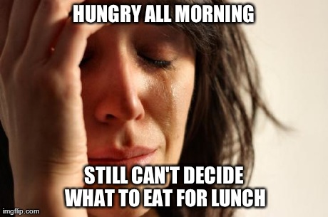 HUNGRY ALL MORNING STILL CAN'T DECIDE WHAT TO EAT FOR LUNCH | Generated image from memes,first world problems generated with the Imgflip Meme Generator