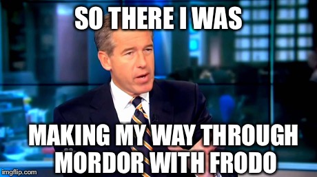 Brian Williams | SO THERE I WAS MAKING MY WAY THROUGH MORDOR WITH FRODO | image tagged in brian williams,lord of the rings,surpised frodo,frodo | made w/ Imgflip meme maker