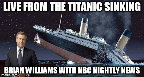 LIVE FROM THE TITANIC SINKING BRIAN WILLIAMS WITH NBC NIGHTLY NEWS | image tagged in memes,titanic,brian williams | made w/ Imgflip meme maker