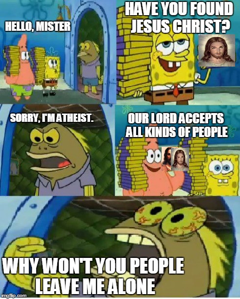 I'm going to hell for this. | HELLO, MISTER HAVE YOU FOUND JESUS CHRIST? SORRY, I'M ATHEIST. OUR LORD ACCEPTS ALL KINDS OF PEOPLE WHY WON'T YOU PEOPLE LEAVE ME ALONE | image tagged in memes,chocolate spongebob | made w/ Imgflip meme maker