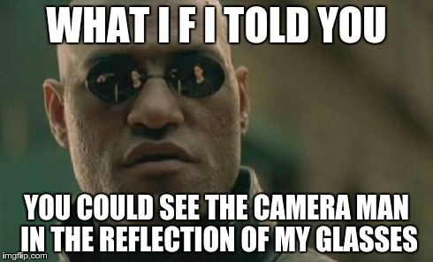 Matrix Morpheus Meme | WHAT I F I TOLD YOU YOU COULD SEE THE CAMERA MAN IN THE REFLECTION OF MY GLASSES | image tagged in memes,matrix morpheus | made w/ Imgflip meme maker