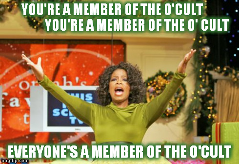 You Get An X And You Get An X | YOU'RE A MEMBER OF THE O'CULT                   
YOU'RE A MEMBER OF THE O' CULT EVERYONE'S A MEMBER OF THE O'CULT | image tagged in memes,you get an x and you get an x,oprah excited,oprah,occult,o'cult | made w/ Imgflip meme maker