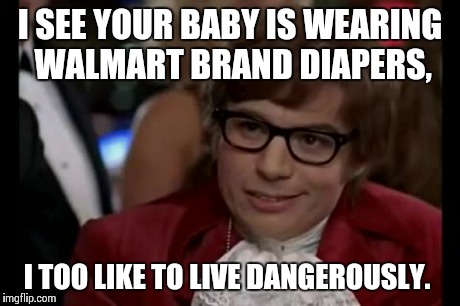 Parent's Choice or Parent's Nightmare? | I SEE YOUR BABY IS WEARING WALMART BRAND DIAPERS, I TOO LIKE TO LIVE DANGEROUSLY. | image tagged in memes,i too like to live dangerously | made w/ Imgflip meme maker